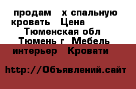 продам 2-х спальную кровать › Цена ­ 5 000 - Тюменская обл., Тюмень г. Мебель, интерьер » Кровати   